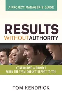 Results Without Authority: Controlling a Project When the Team Doesn't Report to You -- A Project Manager's Guide (repost)