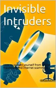 Invisible Intruders: How to protect yourself from online fraudsters and internet scammers