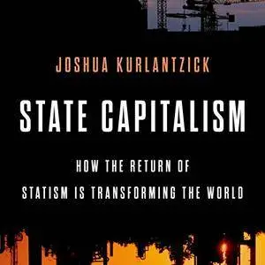 State Capitalism: How the Return of Statism Is Transforming the World [Audiobook]