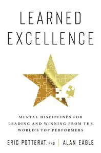 Learned Excellence: Mental Disciplines for Leading and Winning from the World's Top Performers