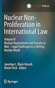 Nuclear Non-Proliferation in International Law - Volume VI: Nuclear Disarmament and Security at Risk – Legal Challenges