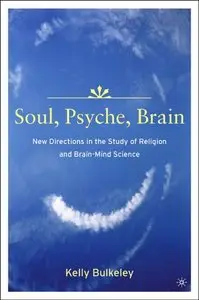 Soul, Psyche, Brain: New Directions in the Study of Religion and Brain-Mind Science by Kelly Bulkeley (Repost)