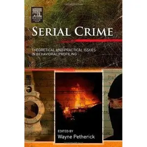 Wayne Petherick, Serial Crime: Theoretical and Practical Issues in Behavioral Profiling (Repost) 