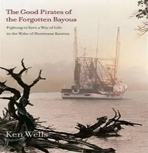 Good Pirates of the Forgotten Bayous: Fighting to Save a Way of Life in the Wake of Hurricane Katrina [Audiobook]