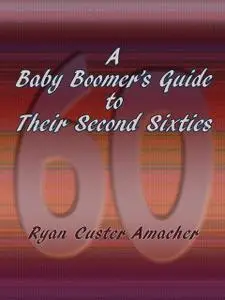 «A Baby Boomer's Guide to Their Second Sixties» by Ryan Custer Amacher