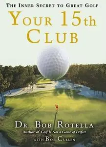 «Your 15th Club: The Inner Secret to Great Golf» by Bob Rotella