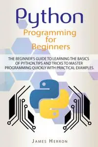 Python Programming For Beginners: The Beginner’s Guide to Learning the Basics of Python. Tips and Tricks to Master Programming