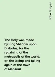 «The Holy war, made by King Shaddai upon Diabolus, for the regaining of the metropolis of the world; or, the losing and