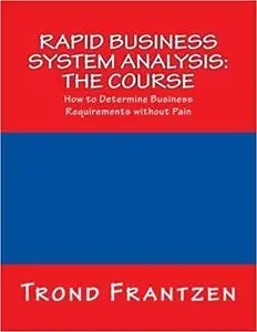 Rapid Business System Analysis: The Course: How to Determine Business Requirements without Pain