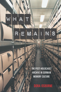 What Remains : The Post-Holocaust Archive in German Memory Culture