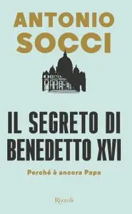 Antonio Socci - Il segreto di Benedetto XVI. Perché è ancora papa