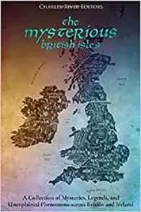 The Mysterious British Isles: A Collection of Mysteries, Legends, and Unexplained Phenomena across Britain and Ireland