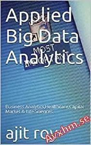 Applied Big Data Analytics: Business Analytics,Healthcare,Capital Market & Life Sciences (Bigdata Book 1)