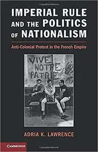 Imperial Rule and the Politics of Nationalism: Anti-Colonial Protest in the French Empire