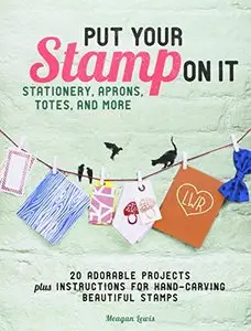 Put Your Stamp on It: 20 Adorable Projects, Plus Instructions for Hand-Carving Beautiful Stamps