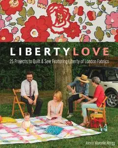 Liberty Love: 25 Projects to Quilt & Sew Featuring Liberty of London Fabrics (Repost)