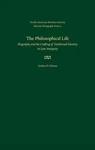 The Philosophical Life: Biography and the Crafting of Intellectual Identity in Late Antiquity (Patristic Monograph Series)