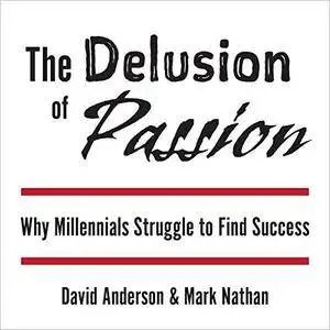 The Delusion of Passion: Why Millennials Struggle to Find Success [Audiobook]