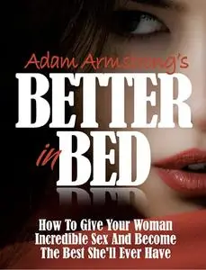 Better in Bed: How to Give Your Woman Incredible Sex and Become the Best She'll Ever Have