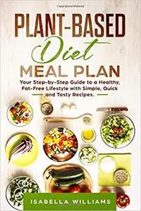 Plant-Based Diet Meal Plan: Your Step-by-Step Guide to a Healthy, Fat-Free Lifestyle with Simple, Quick and Tasty Recipes