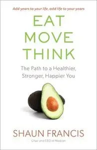 «Eat, Move, Think: The Path to a Healthier, Stronger, Happier You» by Shaun Francis