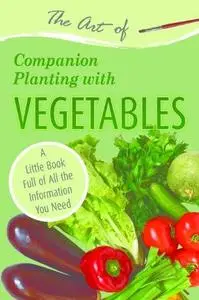 The Art of Companion Planting with Vegetables: A Little Book Full of All the Information You Need (Repost)