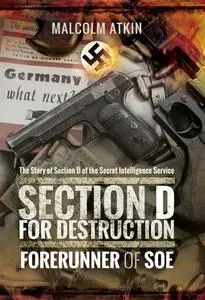 Section D for Destruction: Forerunner of SOE: The Story of Section D of the Secret Intelligence Service