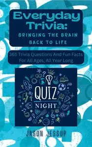 Everyday Trivia: Bringing the Brain Back to Life: 365 Trivia Questions And Fun Facts For All Ages, All Year Long