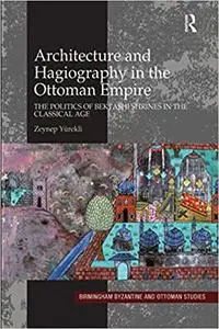 Architecture and Hagiography in the Ottoman Empire: The Politics of Bektashi Shrines in the Classical Age