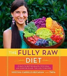 The Fully Raw Diet: 21 Days to Better Health, with Meal and Exercise Plans, Tips, and 75 Recipes (Repost)