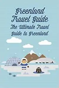 Greenland Travel Guide: The Ultimate Travel Guide to Greenland: To Pepare for Your Travel to Greenland