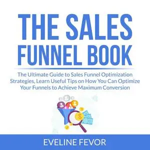 «The Sales Funnel Book: The Ultimate Guide to Sales Funnel Optimization Strategies, Learn Useful Tips on How You Can Opt