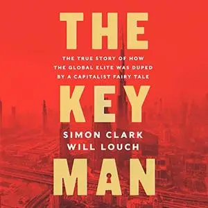 The Key Man: The True Story of How the Global Elite Was Duped by a Capitalist Fairy Tale [Audiobook]