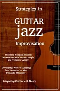 Strategies in Jazz Guitar Improvisation: Developing Ways of Assisting Jazz Guitarists to Meet Demands Efficiently