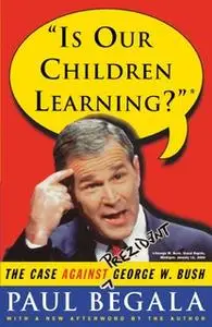 «Is Our Children Learning?: The Case Against George W. Bush» by Paul Begala