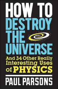 How to Destroy the Universe: And 34 Other Really Interesting Uses of Physics (repost)