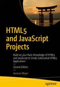 HTML5 and JavaScript Projects: Build on your Basic Knowledge of HTML5 and JavaScript to Create Substantial HTML5 Applications