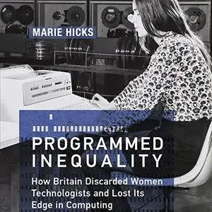 Programmed Inequality: How Britain Discarded Women Technologists and Lost Its Edge in Computing: