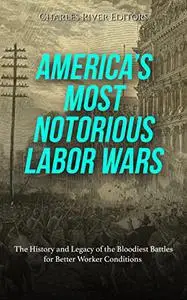 America’s Most Notorious Labor Wars: The History and Legacy of the Bloodiest Battles for Better Worker Conditions