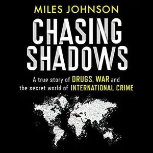 Chasing Shadows: A True Story of Drugs, War and the Secret World of International Crime by Miles Johnson