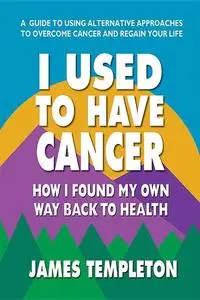 I Used to Have Cancer: How I Found My Own Way Back to Health