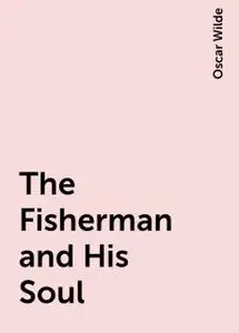 «The Fisherman and His Soul» by Oscar Wilde