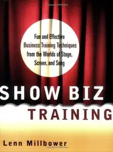 Show Biz Training: Fun and Effective Business Training Techniques from the Worlds of Stage, Screen and Song