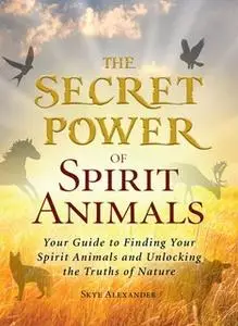 «The Secret Power of Spirit Animals: Your Guide to Finding Your Spirit Animals and Unlocking the Truths of Nature» by Sk