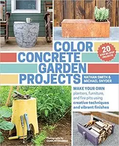 Color Concrete Garden Projects: Make Your Own Planters, Furniture, and Fire Pits Using Creative Techniques and Vibrant F