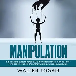 «Manipulation: The Complete Guide to Reading and Influencing People through Dark Psychology, Mind Control, Persuasion, N
