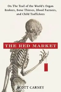 The Red Market: On the Trail of the World's Organ Brokers, Bone Thieves, Blood Farmers, and Child Traffickers (Repost)