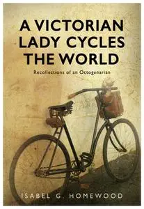 «A Victorian Lady Cycles The World» by Isabel G. Homewood