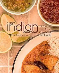 Easy Indian Cookbook: A Simple Asian Cookbook for Preparing Tasty Indian Foods