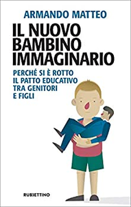 Il nuovo bambino immaginario. Perché si è rotto il patto educativo tra genitori e figli - Armando Matteo